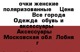 очки женские поляризованные  › Цена ­ 1 500 - Все города Одежда, обувь и аксессуары » Аксессуары   . Московская обл.,Лобня г.